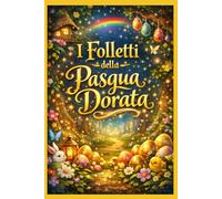 I Folletti della Pasqua Dorata: La magica avventura delle uova incantate che portano gioia, luce e speranza ai bambini
