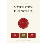 I Fondamenti della Matematica Finanziaria: 200 Problemi Svolti con Soluzioni Passo Passo | Interessi, Rendite, Mutui, Obbligazioni | Per Università e Autodidatti
