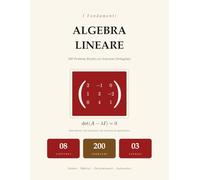 I Fondamenti dell'Algebra Lineare: 200 Problemi Svolti con Soluzioni Passo Passo | Vettori, Matrici, Determinanti, Autovalori, Sistemi Lineari | Per Università e Autodidatti