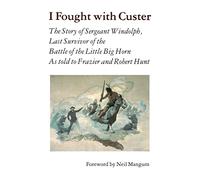 I Fought with Custer: The Story of Sergeant Windolph, Last Survivor of the Battle of the Little Big Horn