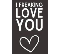 I Freaking Love You - Funny Lined Notebook, 120 Pages, 6x9 Softcover Journal, Perfect Gift for Couples, Valentine’s Day, Anniversary, or Just Because