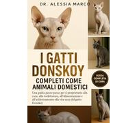 I GATTI DONSKOY COMPLETI COME ANIMALI DOMESTICI: Una guida passo passo per il proprietario alla cura, alla toelettatura, all'alimentazione, all'addestramento e alla vita sana del gatto Donskoy