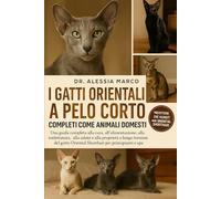 I GATTI ORIENTALI A PELO CORTO COMPLETI COME ANIMALI DOMESTICI: Una guida completa alla cura, all'alimentazione, alla toelettatura, alla salute e alla ... Shorthair per principianti e appassionati