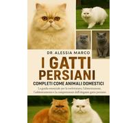 I GATTI PERSIANI COMPLETI COME ANIMALI DOMESTICI: La guida essenziale per la toelettatura, l'alimentazione, l'addestramento e la comprensione dell'elegante gatto persiano