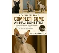 I GATTI PETERBALD COMPLETI COME ANIMALI DOMESTICI: Da gattino a compagno: la guida essenziale alla cura, alla toelettatura, all'alimentazione e alla salute del gatto Peterbald