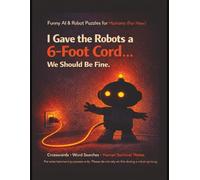 I Gave the Robots a 6-Foot Cord… We Should Be Fine.: A Funny AI & Robot Crossword and Word Search Book for Humans Who Still Have Control (For Now) | ... | Better Than Scrolling Before Bed | Gag Gift