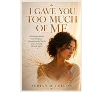 I GAVE YOU TOO MUCH OF ME: A Woman's Guide to Letting Go, Rebuilding Her Worth,and Choosing Herself Again
