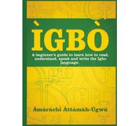 ÌGBÒ: A beginners guide to learn how to read, understand, speak and write the Ìgbò language