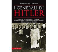 I generali di Hitler. La vita, le battaglie, i crimini e la morte degli uomini che giurarono obbedienza al Führer (I volti della storia)
