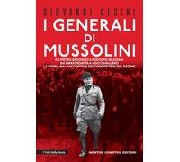 I generali di Mussolini. Da Pietro Badoglio a Rodolfo Graziani, da Mario Roatta a Ugo Cavallero: la storia mai raccontata dei condottieri del regime (I volti della storia)