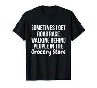 I Get Road Rage Walking Behind People in The Grocery Store Camiseta