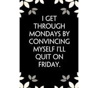 I Get Through Mondays By Convincing Myself I'll Quit On Friday: Notebook with Funny Saying On Cover for Friends, School, Family, Office, New Jobs, Secret Santa, Birthday, Staff Manager (6x9 inches)