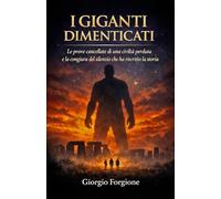 I giganti dimenticati: Le prove cancellate di una civiltà perduta e la congiura del silenzio che ha riscritto la storia