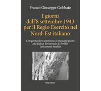 I giorni dall'8 settembre 1943 per il regio esercito nel Nord Est italiano. Con particolare attenzione ai messaggi giunti alla Difesa Territoriale di Treviso (documenti inediti)