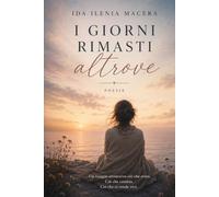“I GIORNI RIMASTI ALTROVE”: Raccolta di poesie e frammenti dell'anima.