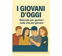 I giovani d'oggi: Manuale per genitori sulla vita dei giovani