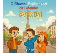I Giovani Esploratori del Mondo: Parigi: Esplorando la Torre Eiffel e la cultura francese per bambini