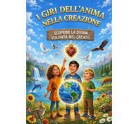 I GIRI DELL’ANIMA NELLA CREAZIONE: SCOPRIRE LA DIVINA VOLONTÀ’ NEL FIAT CREANTE Viaggia con Gesù tra le meraviglie del mondo e raccogli i tesori di ... cosa creata (COLLANA Piccoli nel Fiat Divino)