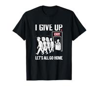 I Give Up Let's All Go Home Salir Gráfico Camiseta