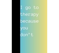 I go to therapy because you don't: Jounal for those who like to take notes in-between therapy sessions