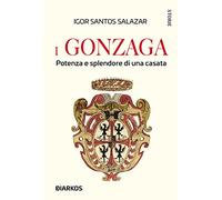 I Gonzaga. Potenza e splendore di una casata (Storie)