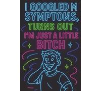 I Googled My Symptoms, Turns Out I'm Just a Little Bitch: Funny Naughty Inappropriate Medical Gag Gift Notebook Disguised As a Real Journal | Adult ... Friends, or Anyone Who Googles Every Ailment