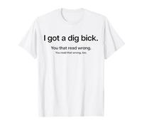 I GOT A DIG BICK X Tú que leíste mal. Lo leíste mal. Camiseta