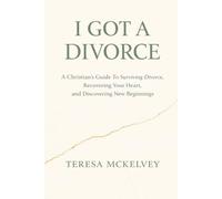 I Got A Divorce: A Christian's Guide to Surviving Divorce, Recovering Your Heart, and Discovering New Beginnings