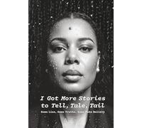 I Got More Stories To Tell, Tale, Tail: Some Lies, Some Truths, Some Make Believe