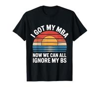 I Got My MBA Now We Can All Ignore My BS Business Grad - Camiseta