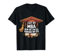I Got My MBA Now We Can All Ignore My BS - Camiseta