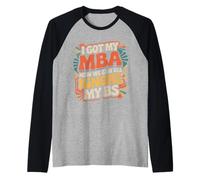 I Got My MBA Now We Can All Ignore My BS - Camiseta Manga Raglan