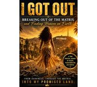 I GOT OUT: Breaking Out of the Matrix and Finding Heaven on Earth