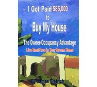I Got Paid $85,000 to Buy My House: The Owner-Occupancy Advantage: Live Rent-Free in Your Dream Home (Real Estate Profit Maximization)