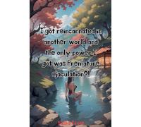 I got reincarnated in another world and the only power I got was premature ejaculation?
