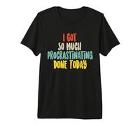 I Got So Much Procrastinating Done Today Camiseta Premium