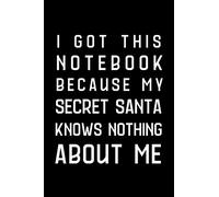 I Got This Notebook Because My Secret Santa Knows Nothing About Me: Gag Gift, Funny Secret Santa Gift Idea For Men, Women, Office, Friends, Coworkers, Blank Lined Journal, Size 6x9