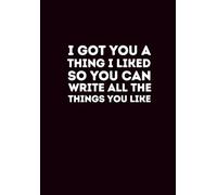 I Got You A Thing I Liked So You Can Write Down All The Things You Like: A Fun Stationery Gift for Family, Friends, Coworkers & Gift Exchanges (Blank Lined Notebook 6x9)