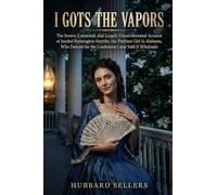 I Gots The Vapors: Being the Sworn, Contested, and Largely Uncorroborated Account of Jezebel Pennington-Smythe, the Prettiest Girl in Alabama, Who Danced for the Confederacy and Sold It Wholesale