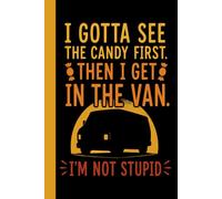 I GOTTA SEE THE CANDY FIRST. THEN I GET IN THE VAN. I'M NOT STUPID: Funny Road Trip Notebook for Candy Lovers and Sarcastic Travelers