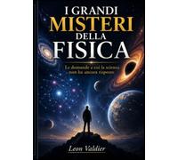 I GRANDI MISTERI DELLA FISICA: Le domande a cui la scienza non ha ancora risposto