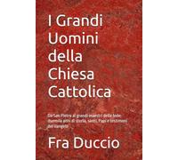 I Grandi Uomini della Chiesa Cattolica: Da San Pietro ai grandi maestri della fede: duemila anni di storia, santi, Papi e testimoni del Vangelo