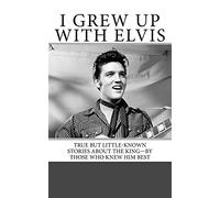 I Grew Up with Elvis: True but Little-Known Stories About the King-By Those Who Knew Him Best