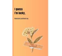 I guess I'm lucky: Reluctant gratitude log: Funny Gift Notebook Journal for Friends and Family