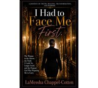 I Had to Face Me First: The Woman in the Mirror, the Truth I Could No Longer Avoid, and the Purpose God Was Preparing Me to Carry
