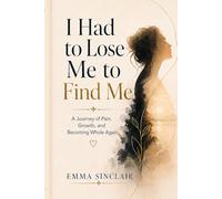 I Had to Lose Me to Find Me: A Journey of Pain, Growth, and Becoming Whole Again