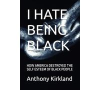 I HATE BEING BLACK: HOW AMERICA DESTROYED THE SELF ESTEEM OF BLACK PEOPLE