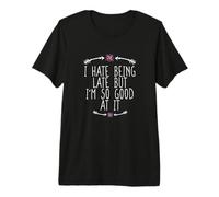 I Hate Being Late But I'm So Good At It Camiseta Premium