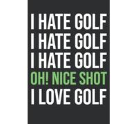 I Hate Golf Oh! Nice Shot I Love Golf: Funny Golf Gifts, 6x9 Journal To Write In, 120 Pages