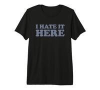 I Hate It Here Camiseta Premium